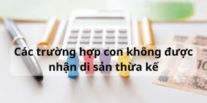 Các trường hợp con không được nhận di sản thừa kế